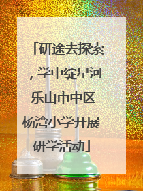研途去探索，学中绽星河 乐山市中区杨湾小学开展研学活动