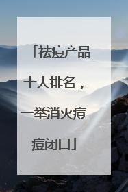 祛痘产品十大排名，一举消灭痘痘闭口