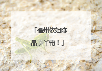 福州依姐陈晶，丫霸！