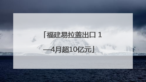 福建易拉盖出口 1—4月超10亿元