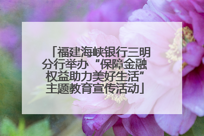 福建海峡银行三明分行举办“保障金融权益助力美好生活”主题教育宣传活动