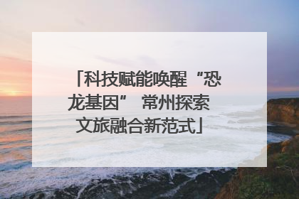 科技赋能唤醒“恐龙基因” 常州探索文旅融合新范式