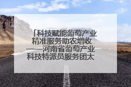 科技赋能葡萄产业 精准服务助农增收——河南省葡萄产业科技特派员服务团太康县科技服务纪实