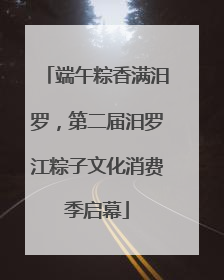 端午粽香满汨罗，第二届汨罗江粽子文化消费季启幕