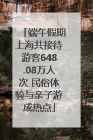 端午假期上海共接待游客648.08万人次 民俗体验与亲子游成热点