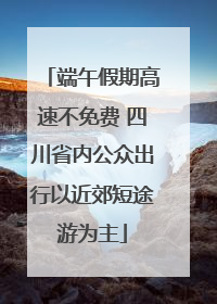 端午假期高速不免费 四川省内公众出行以近郊短途游为主