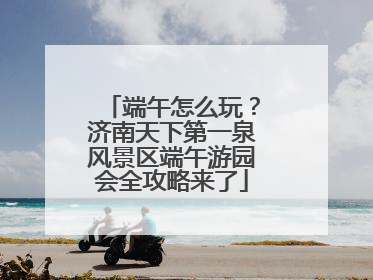端午怎么玩？济南天下第一泉风景区端午游园会全攻略来了