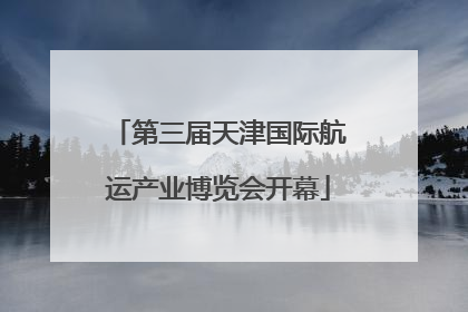 第三届天津国际航运产业博览会开幕