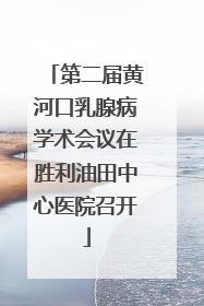 第二届黄河口乳腺病学术会议在胜利油田中心医院召开