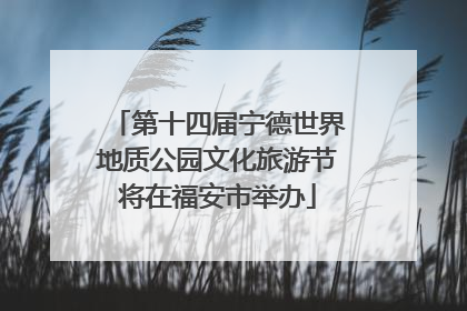 第十四届宁德世界地质公园文化旅游节将在福安市举办