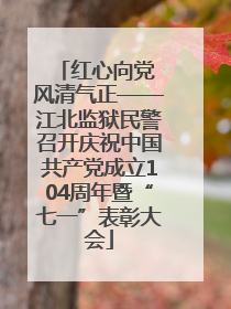 红心向党 风清气正——江北监狱民警召开庆祝中国共产党成立104周年暨“七一”表彰大会