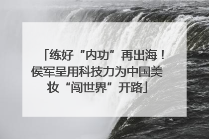 练好“内功”再出海！侯军呈用科技力为中国美妆“闯世界”开路