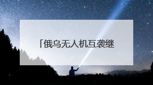 俄乌无人机互袭继续 乌克兰想要更多美式防空武器
