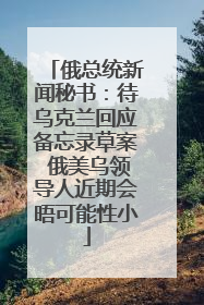 俄总统新闻秘书：待乌克兰回应备忘录草案 俄美乌领导人近期会晤可能性小