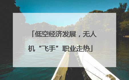 低空经济发展，无人机“飞手”职业走热