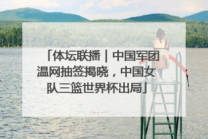 体坛联播｜中国军团温网抽签揭晓，中国女队三篮世界杯出局