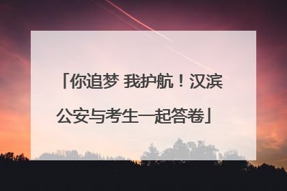 你追梦 我护航！汉滨公安与考生一起答卷