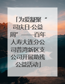 为爱凝聚“司庆日·公益周”——百年人寿大连分公司普湾新区支公司开展助残公益活动