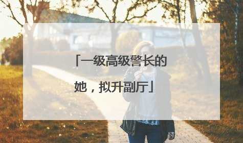 一级高级警长的她，拟升副厅