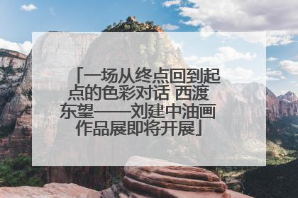 一场从终点回到起点的色彩对话 西渡东望——刘建中油画作品展即将开展