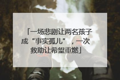 一场悲剧让两名孩子成“事实孤儿”，一次救助让希望重燃