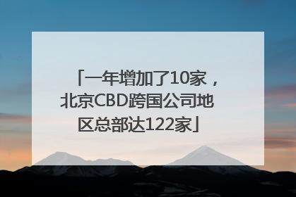 一年增加了10家，北京CBD跨国公司地区总部达122家