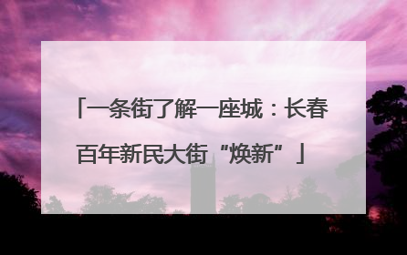 一条街了解一座城：长春百年新民大街“焕新”