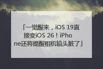 一觉醒来，iOS 19直接变iOS 26！iPhone还将提醒相机镜头脏了