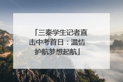 三秦学生记者直击中考首日：温情护航梦想起航
