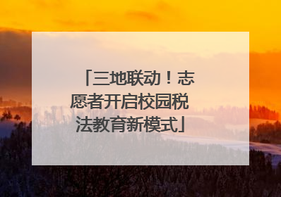 三地联动！志愿者开启校园税法教育新模式