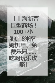 上海新晋巨型商场！100+小狗、8米萨姆机甲、免费乐园……吃喝玩乐攻略