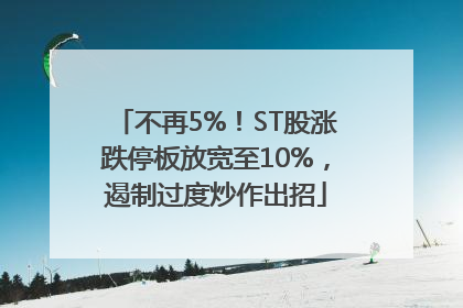 不再5%！ST股涨跌停板放宽至10%，遏制过度炒作出招