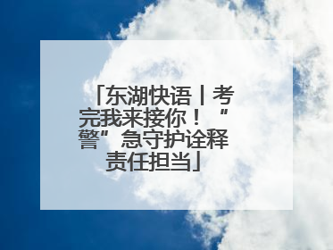 东湖快语丨考完我来接你！“警”急守护诠释责任担当