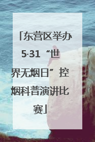 东营区举办5·31“世界无烟日”控烟科普演讲比赛