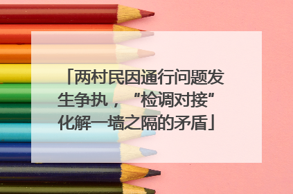 两村民因通行问题发生争执，“检调对接”化解一墙之隔的矛盾