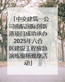 中交建筑一公司南航国际创新港项目成功承办2025年六合区建设工程应急演练现场观摩活动