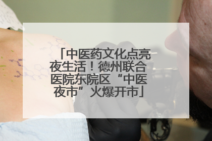 中医药文化点亮夜生活！德州联合医院东院区“中医夜市”火爆开市