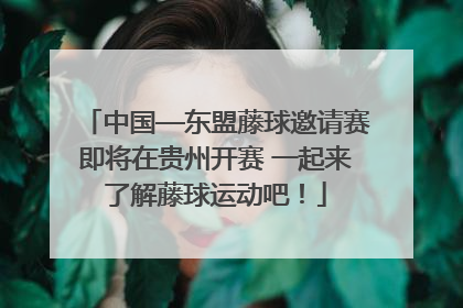 中国—东盟藤球邀请赛即将在贵州开赛 一起来了解藤球运动吧！