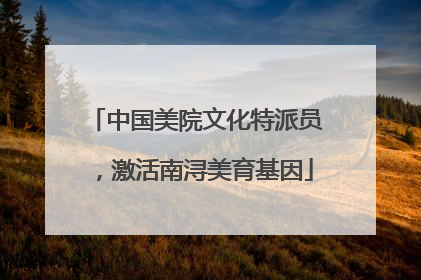 中国美院文化特派员，激活南浔美育基因
