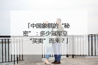 中国象棋的“秘密”：多少冠军靠“买卖”而来？
