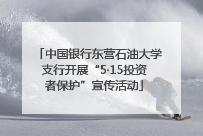 中国银行东营石油大学支行开展“5·15投资者保护”宣传活动