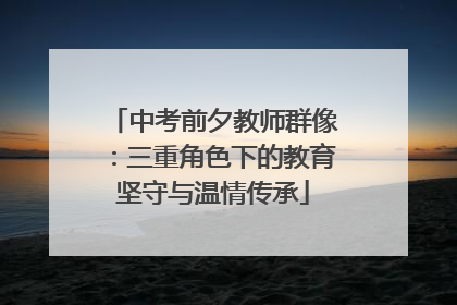 中考前夕教师群像：三重角色下的教育坚守与温情传承