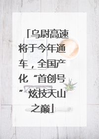 乌尉高速将于今年通车，全国产化“首创号”炫技天山之巅