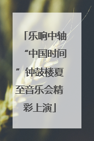 乐响中轴“中国时间”钟鼓楼夏至音乐会精彩上演