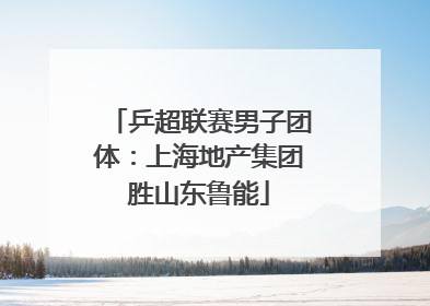 乒超联赛男子团体：上海地产集团胜山东鲁能