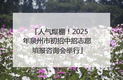 人气爆棚！2025年泉州市初招中招志愿填报咨询会举行