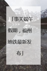 事关端午假期，福州地铁最新发布