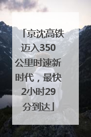 京沈高铁迈入350公里时速新时代，最快2小时29分到达