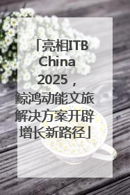 亮相ITB China 2025，鲸鸿动能文旅解决方案开辟增长新路径