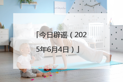 今日辟谣（2025年6月4日）